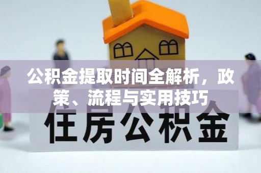 朱家尖公积金提取时间全解析，政策、流程与实用技巧