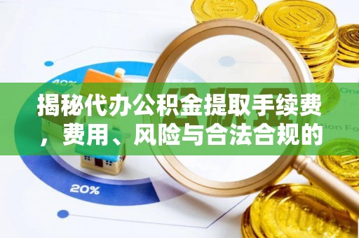 朱家尖揭秘代办公积金提取手续费，费用、风险与合法合规的全解析