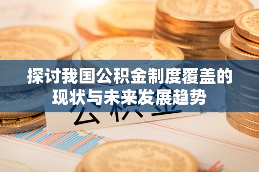 朱家尖探讨我国公积金制度覆盖的现状与未来发展趋势