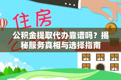 朱家尖公积金提取代办靠谱吗？揭秘服务真相与选择指南
