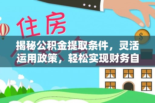 朱家尖揭秘公积金提取条件，灵活运用政策，轻松实现财务自由