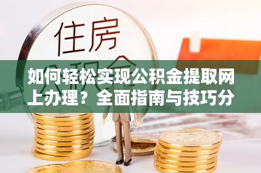 朱家尖如何轻松实现公积金提取网上办理？全面指南与技巧分享