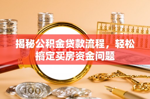 朱家尖揭秘公积金贷款流程，轻松搞定买房资金问题