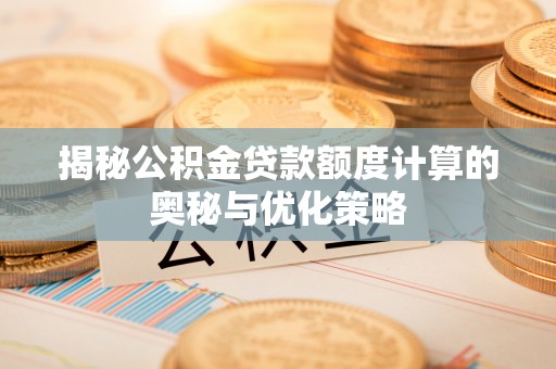 朱家尖揭秘公积金贷款额度计算的奥秘与优化策略