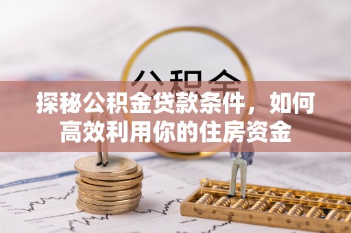 朱家尖探秘公积金贷款条件，如何高效利用你的住房资金