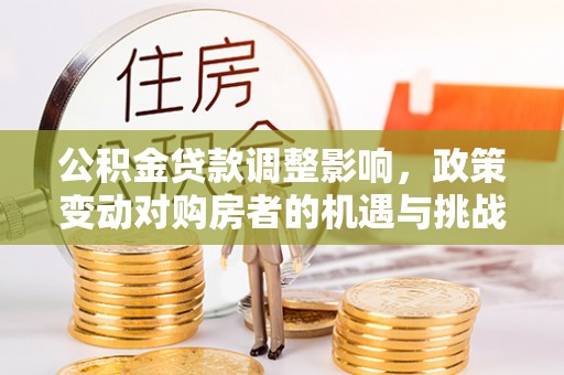 朱家尖公积金贷款调整影响，政策变动对购房者的机遇与挑战