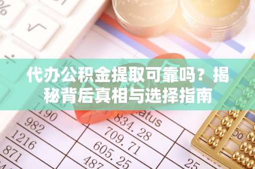 朱家尖代办公积金提取可靠吗？揭秘背后真相与选择指南