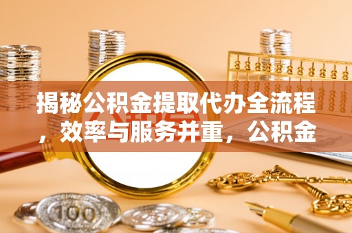朱家尖揭秘公积金提取代办全流程，效率与服务并重，公积金提取代办要多久不再是难题
