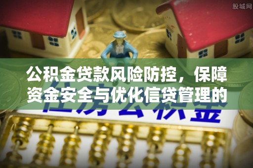 朱家尖公积金贷款风险防控，保障资金安全与优化信贷管理的关键策略