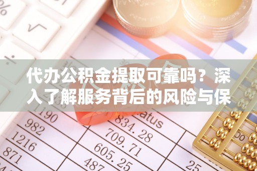 朱家尖代办公积金提取可靠吗？深入了解服务背后的风险与保障