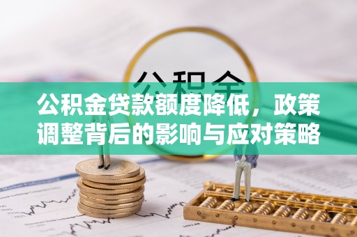 朱家尖公积金贷款额度降低，政策调整背后的影响与应对策略