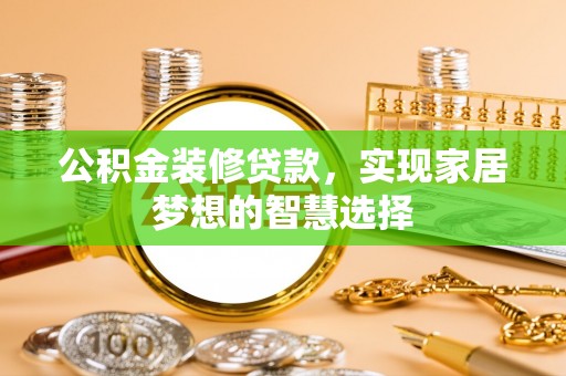 朱家尖公积金装修贷款，实现家居梦想的智慧选择