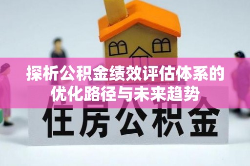 朱家尖探析公积金绩效评估体系的优化路径与未来趋势