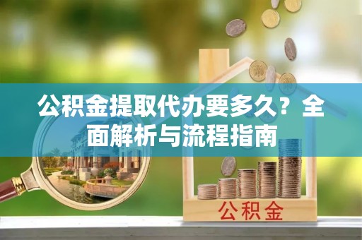 朱家尖公积金提取代办要多久？全面解析与流程指南