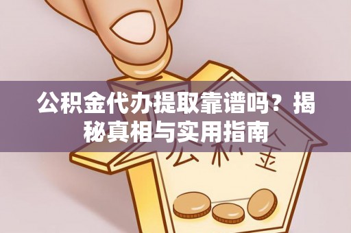 朱家尖公积金代办提取靠谱吗？揭秘真相与实用指南