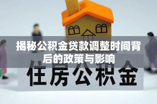 朱家尖揭秘公积金贷款调整时间背后的政策与影响