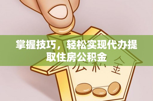 朱家尖掌握技巧，轻松实现代办提取住房公积金