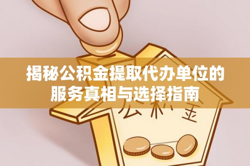 朱家尖揭秘公积金提取代办单位的服务真相与选择指南