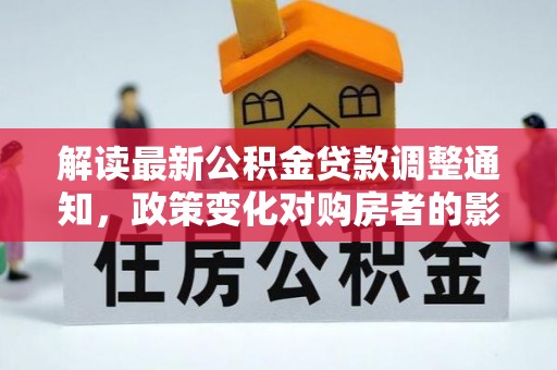 朱家尖解读最新公积金贷款调整通知，政策变化对购房者的影响与应对策略