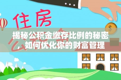 朱家尖揭秘公积金缴存比例的秘密，如何优化你的财富管理