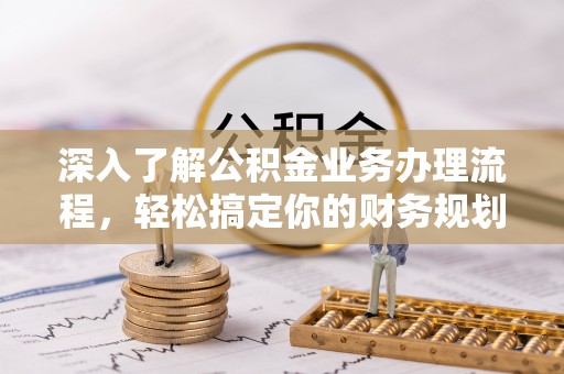 朱家尖深入了解公积金业务办理流程，轻松搞定你的财务规划