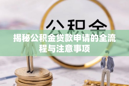 朱家尖揭秘公积金贷款申请的全流程与注意事项