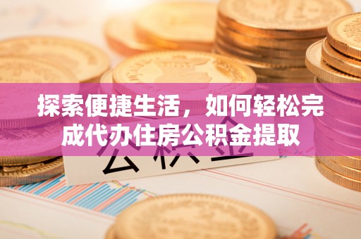 朱家尖探索便捷生活，如何轻松完成代办住房公积金提取