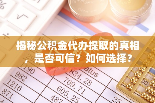 朱家尖揭秘公积金代办提取的真相，是否可信？如何选择？