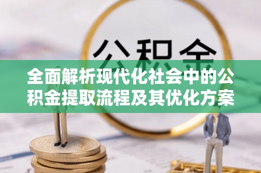 朱家尖全面解析现代化社会中的公积金提取流程及其优化方案