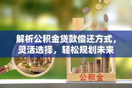 朱家尖解析公积金贷款偿还方式，灵活选择，轻松规划未来
