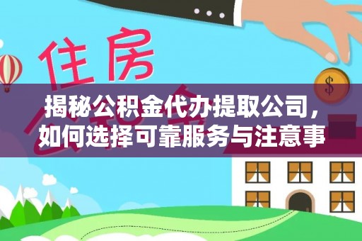 朱家尖揭秘公积金代办提取公司，如何选择可靠服务与注意事项
