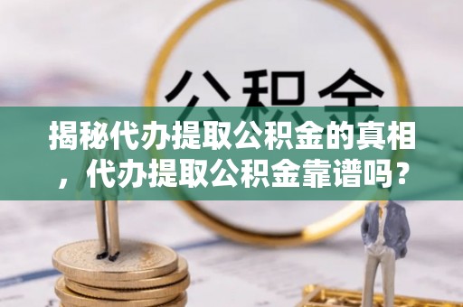 朱家尖揭秘代办提取公积金的真相，代办提取公积金靠谱吗？