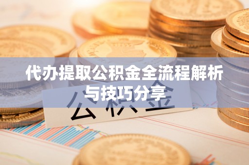 朱家尖代办提取公积金全流程解析与技巧分享