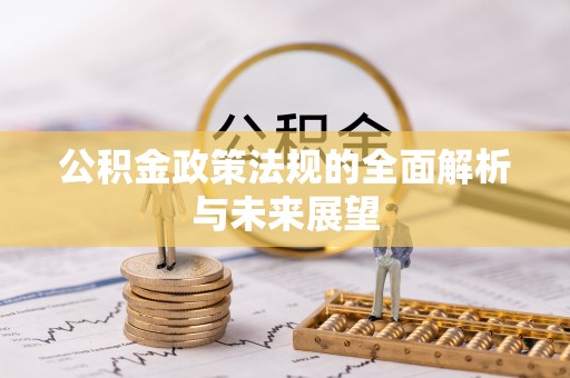 朱家尖公积金政策法规的全面解析与未来展望