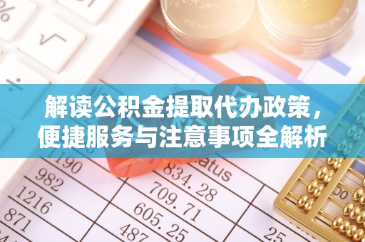 朱家尖解读公积金提取代办政策，便捷服务与注意事项全解析