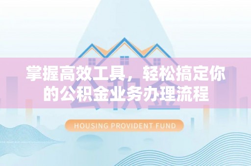 朱家尖掌握高效工具，轻松搞定你的公积金业务办理流程
