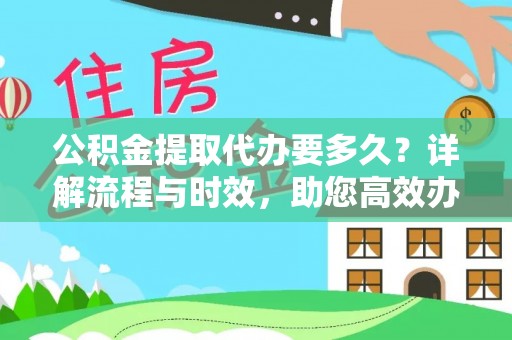 朱家尖公积金提取代办要多久？详解流程与时效，助您高效办理