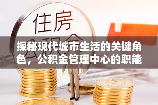 朱家尖探秘现代城市生活的关键角色，公积金管理中心的职能与影响
