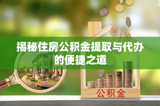 朱家尖揭秘住房公积金提取与代办的便捷之道