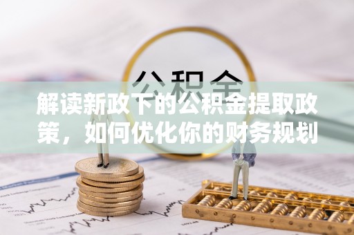 朱家尖解读新政下的公积金提取政策，如何优化你的财务规划