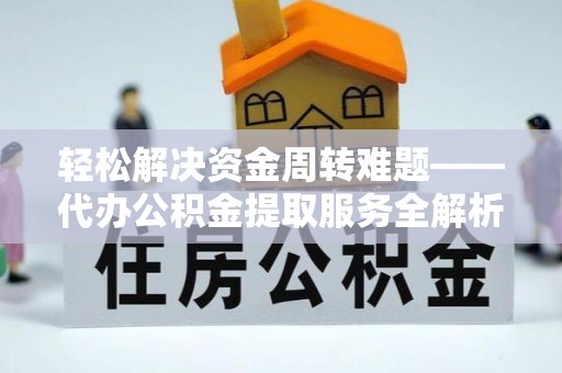 朱家尖轻松解决资金周转难题——代办公积金提取服务全解析