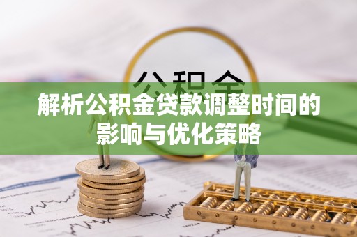 朱家尖解析公积金贷款调整时间的影响与优化策略