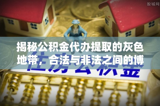 朱家尖揭秘公积金代办提取的灰色地带，合法与非法之间的博弈