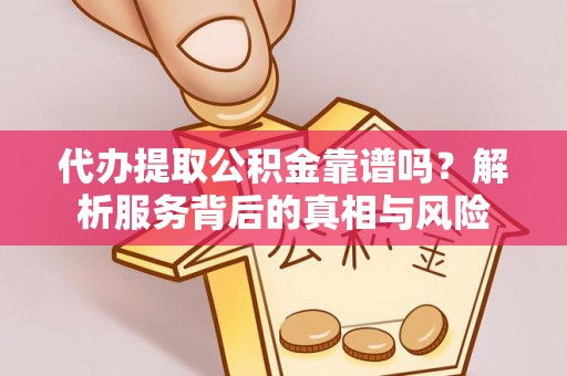 朱家尖代办提取公积金靠谱吗？解析服务背后的真相与风险