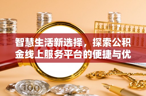 朱家尖智慧生活新选择，探索公积金线上服务平台的便捷与优势