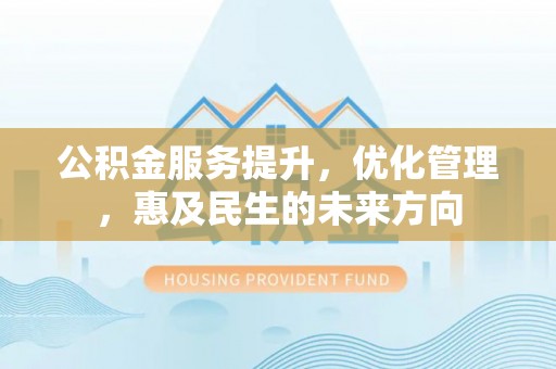 朱家尖公积金服务提升，优化管理，惠及民生的未来方向