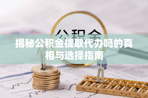 朱家尖揭秘公积金提取代办吗的真相与选择指南