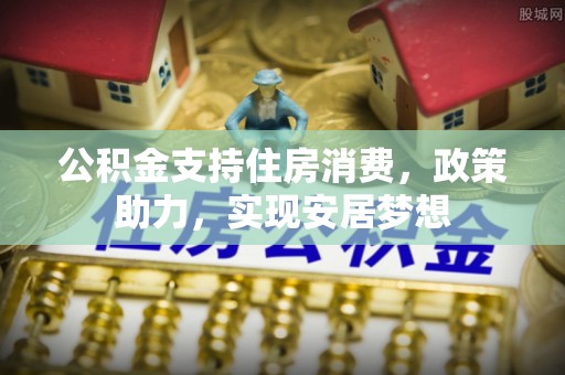 朱家尖公积金支持住房消费，政策助力，实现安居梦想