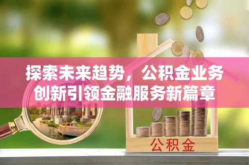 朱家尖探索未来趋势，公积金业务创新引领金融服务新篇章