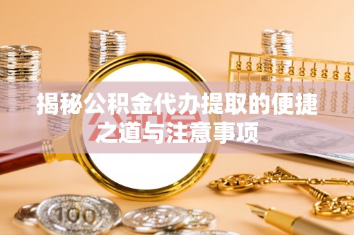 朱家尖揭秘公积金代办提取的便捷之道与注意事项